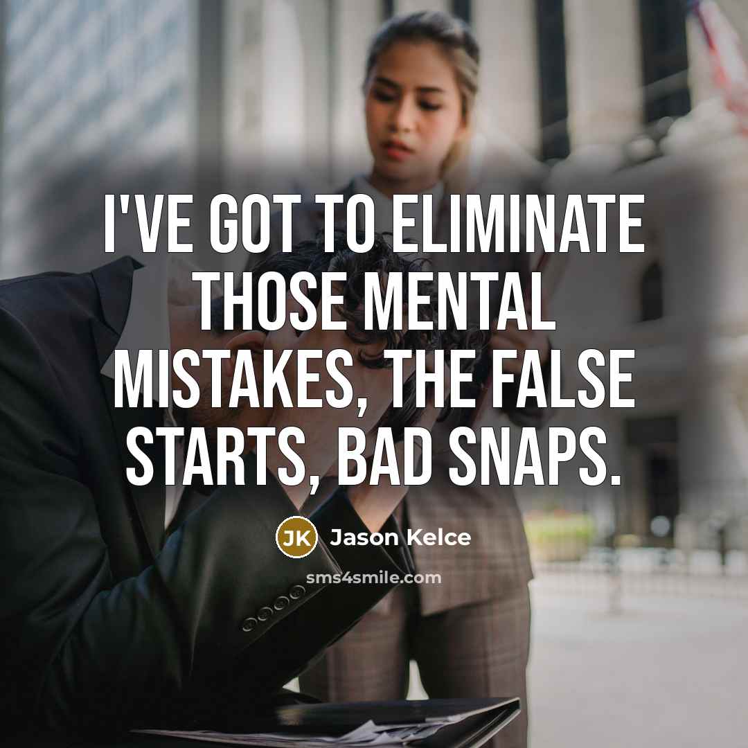 “I've got to eliminate those mental mistakes, the false starts, bad snaps.” quote by Jason Kelce