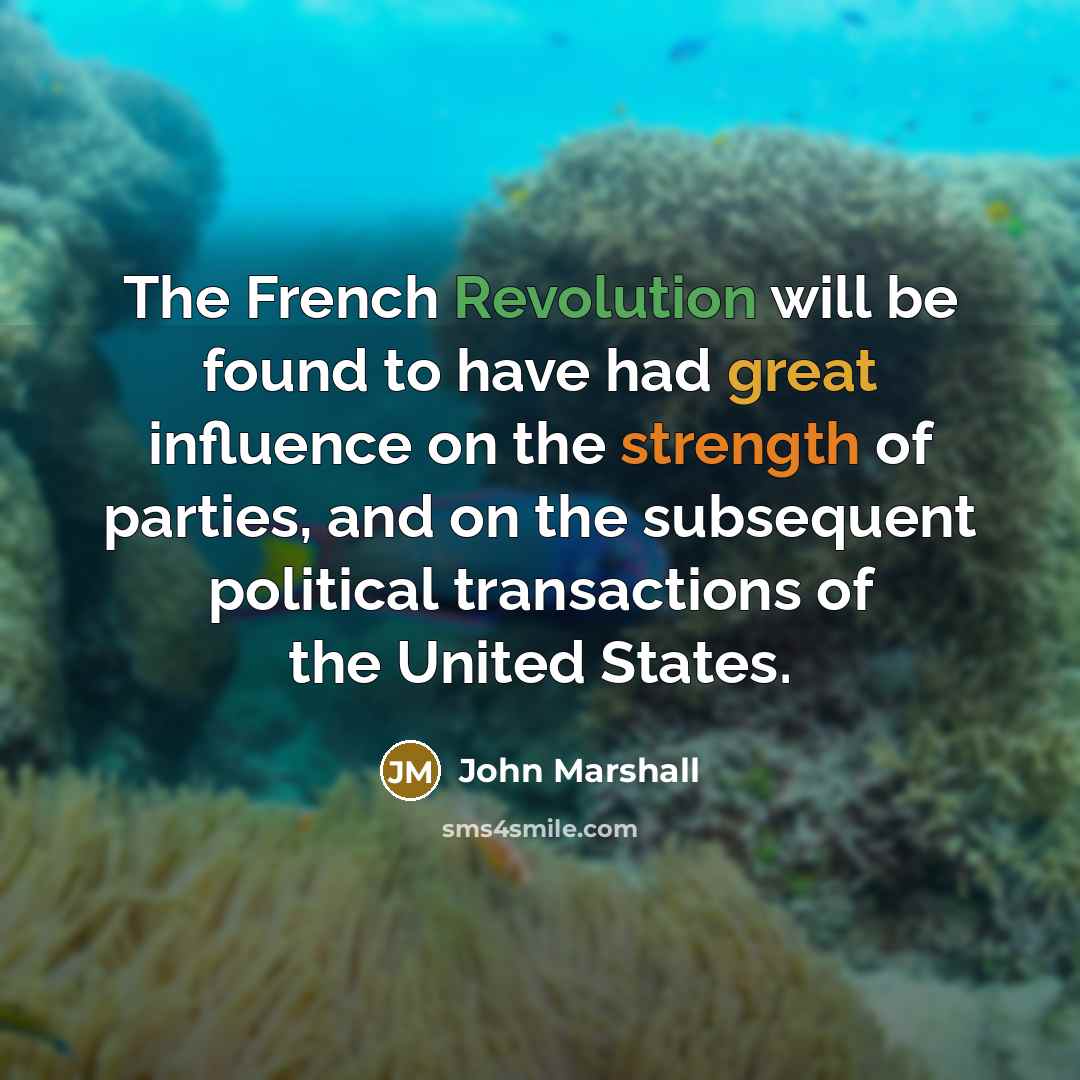 “The French Revolution will be found to have had great influence on the strength of parties, and on the subsequent political transactions of the United States.” quote by John Marshall
