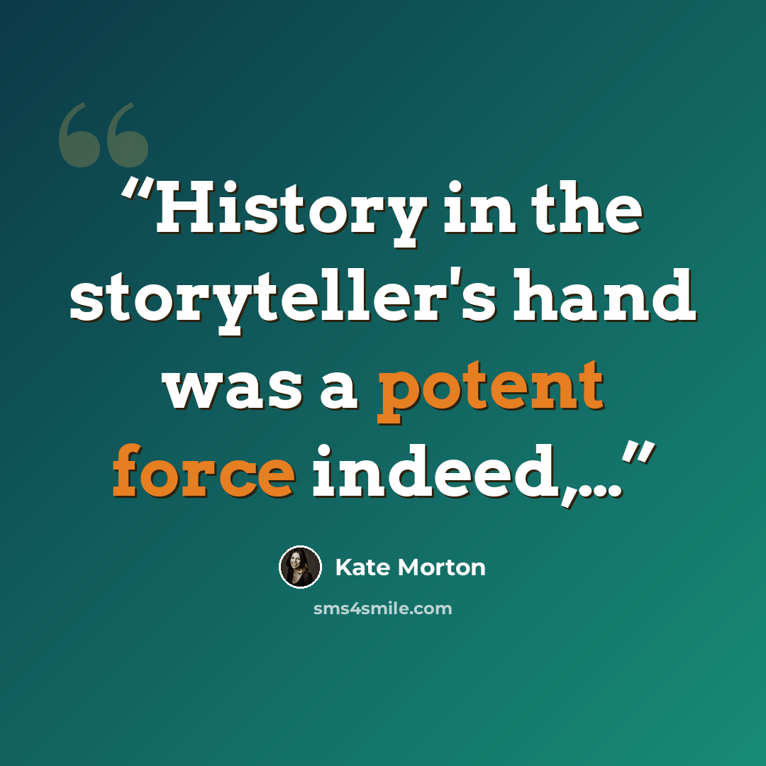 “History in the storyteller's hand was a potent force indeed,…” quote by Kate Morton