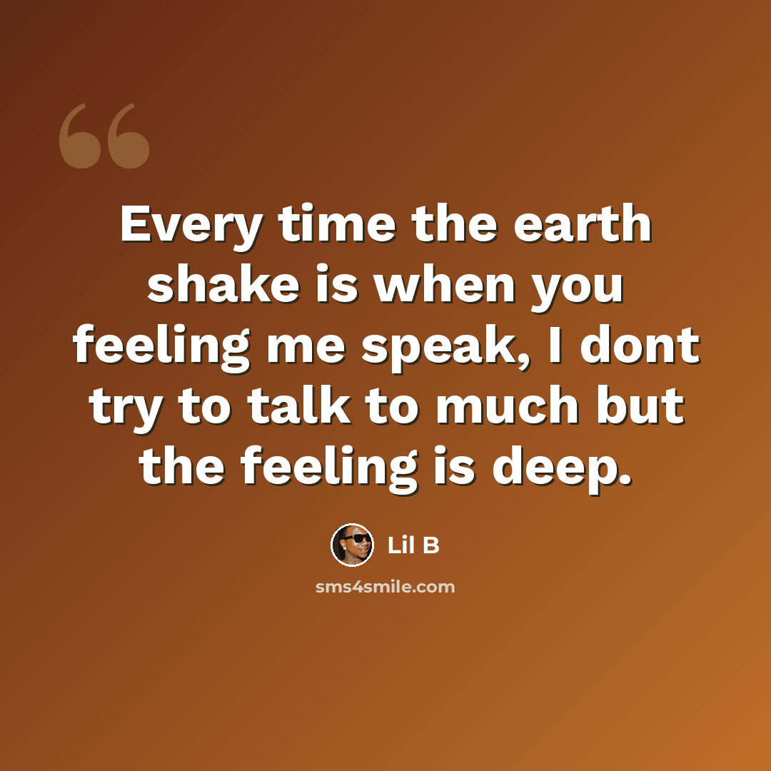 “Every time the earth shake is when you feeling me speak, I dont try to talk to much but the feeling is deep.” quote by Lil B