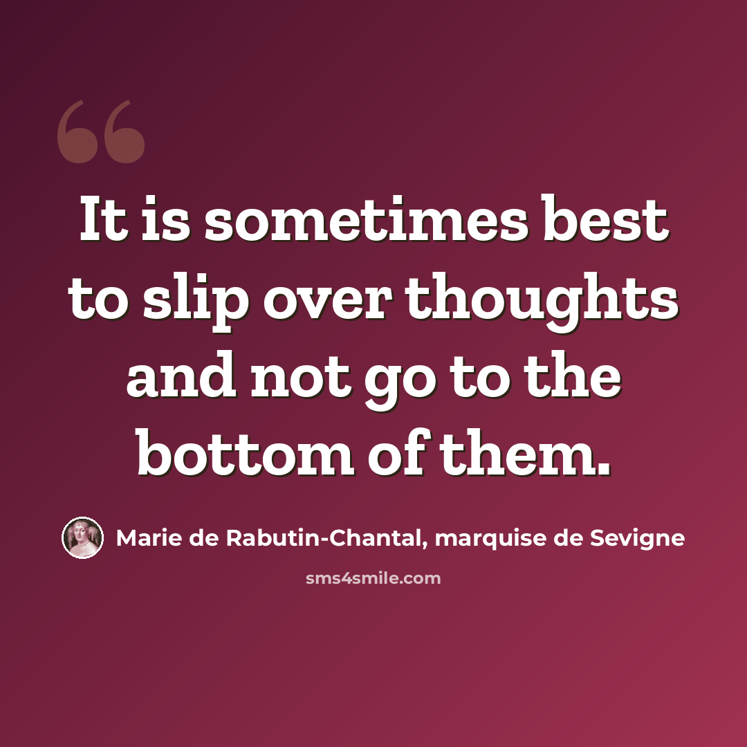 “It is sometimes best to slip over thoughts and not go to the bottom of them.” quote by Marie de Rabutin-Chantal, marquise de Sevigne