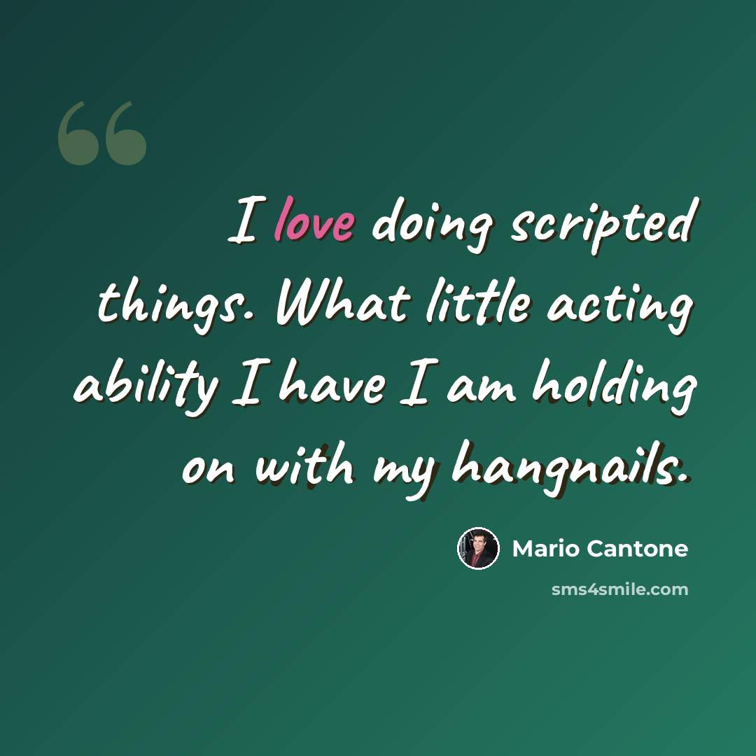 “I love doing scripted things. What little acting ability I have I am holding on with my hangnails.” quote by Mario Cantone