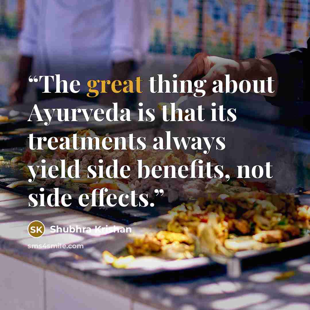 “The great thing about Ayurveda is that its treatments always yield side benefits, not side effects.” quote by Shubhra Krishan