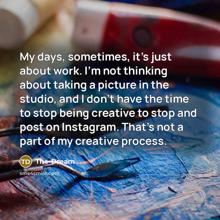 “My days, sometimes, it's just about work. I'm not thinking about taking a picture in the studio, and I don't have the time to stop being creative to stop and post on Instagram. That's not a part of my creative process.” quote by The-Dream