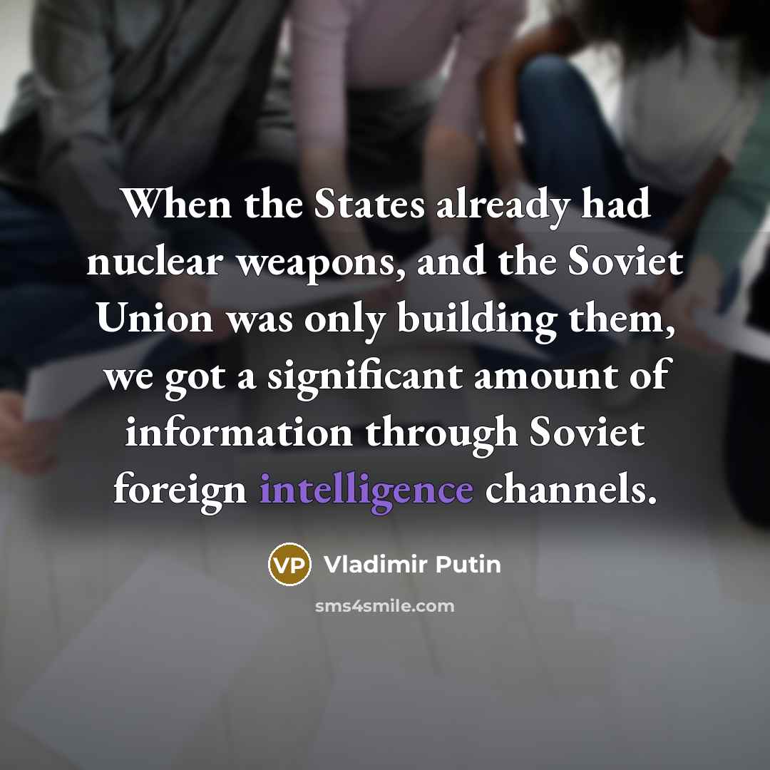 “When the States already had nuclear weapons, and the Soviet Union was only building them, we got a significant amount of information through Soviet foreign intelligence channels.” quote by Vladimir Putin