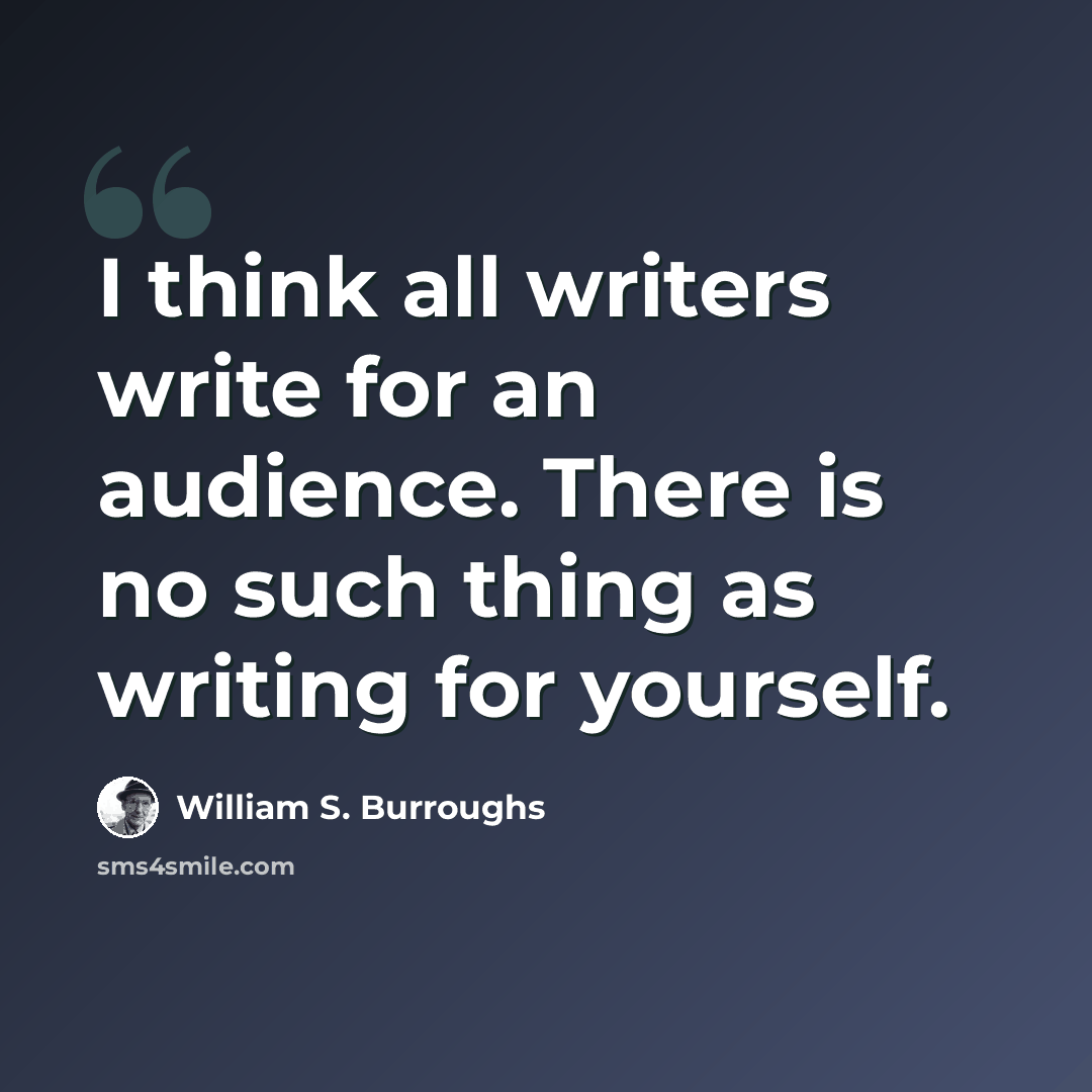 “I think all writers write for an audience. There is no such thing as writing for yourself.” quote by William S. Burroughs