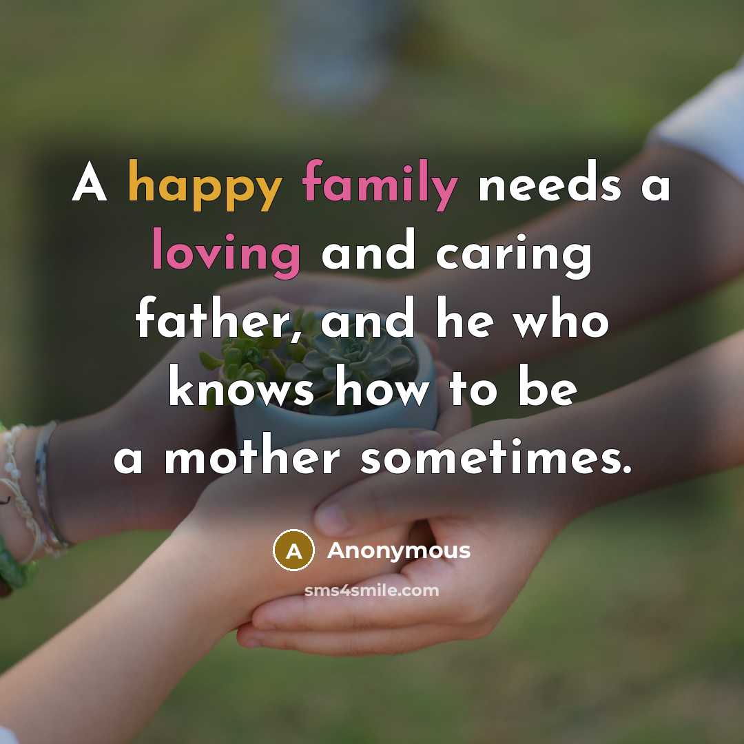 “A happy family needs a loving and caring father, and he who knows how to be a mother sometimes.” quote by Anonymous
