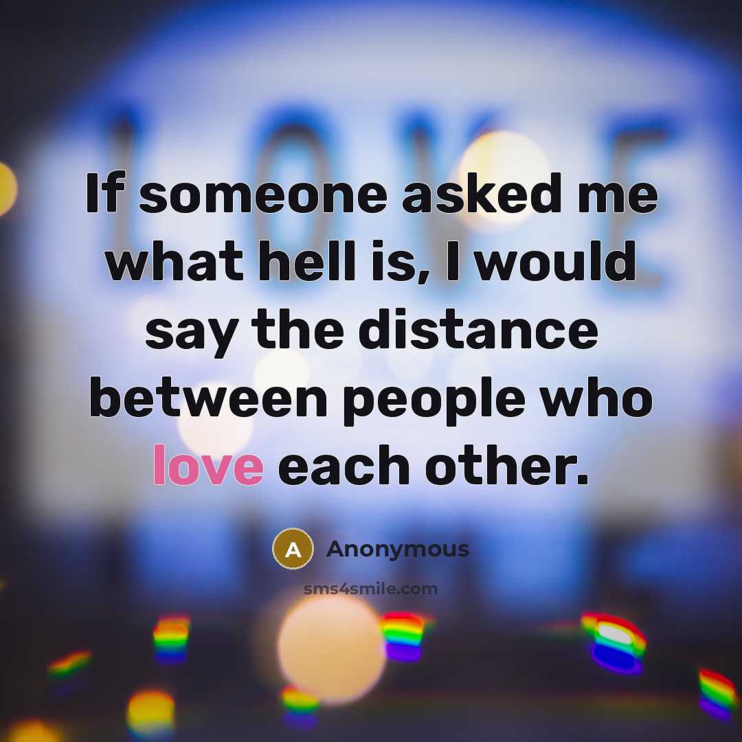 “If someone asked me what hell is, I would say the distance between people who love each other.” quote by Anonymous
