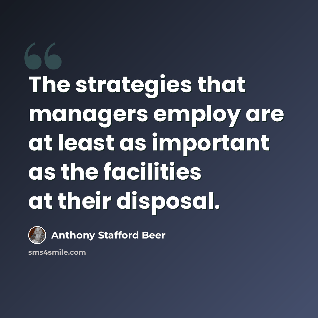 “The strategies that managers employ are at least as important as the facilities at their disposal.” quote by Anthony Stafford Beer