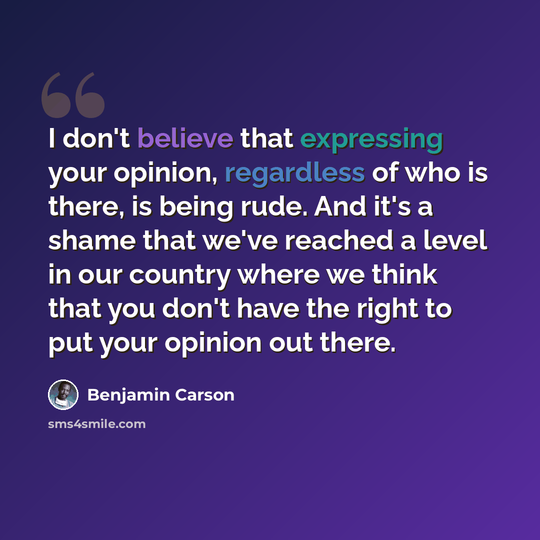 “I don't believe that expressing your opinion, regardless of who is there, is being rude. And it's a shame that we've reached a level in our country where we think that you don't have the right to put your opinion out there.” quote by Benjamin Carson