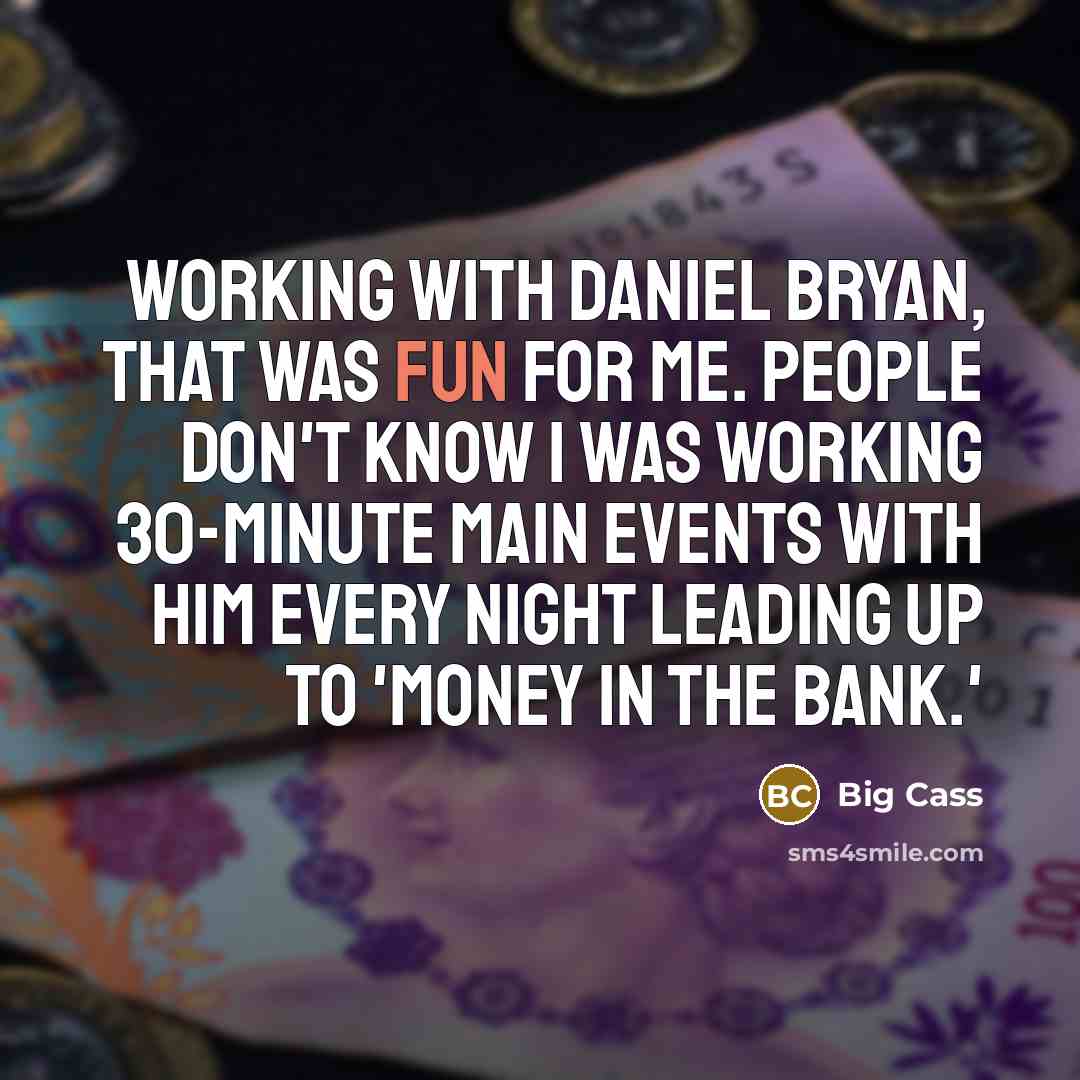 “Working with Daniel Bryan, that was fun for me. People don't know I was working 30-minute main events with him every night leading up to 'Money in the Bank.'” quote by Big Cass