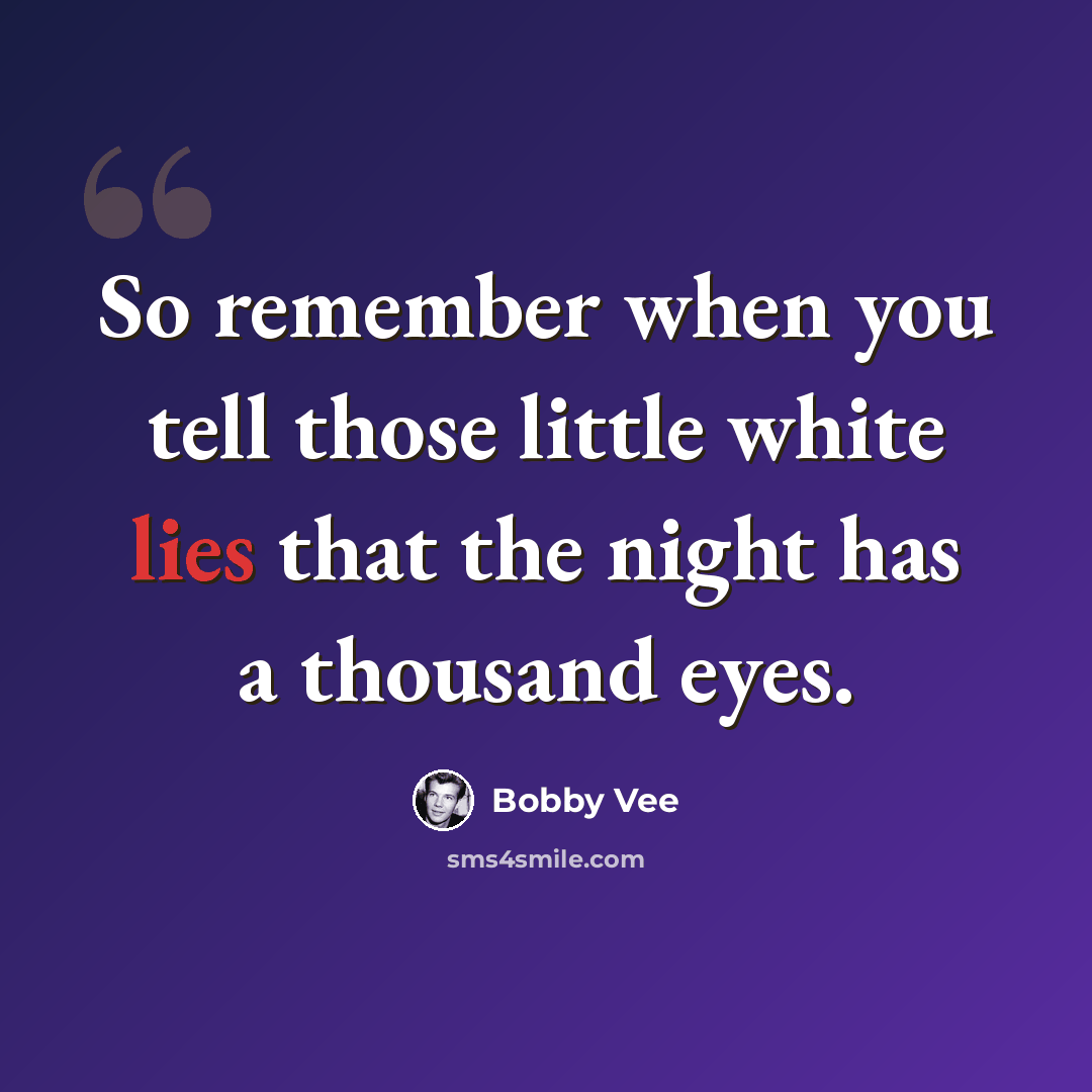 “So remember when you tell those little white lies that the night has a thousand eyes.” quote by Bobby Vee