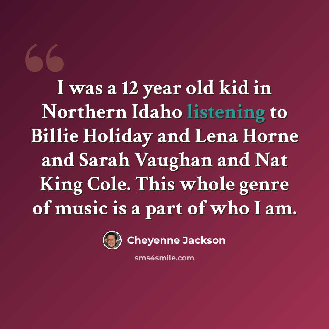 “I was a 12 year old kid in Northern Idaho listening to Billie Holiday and Lena Horne and Sarah Vaughan and Nat King Cole. This whole genre of music is a part of who I am.” quote by Cheyenne Jackson