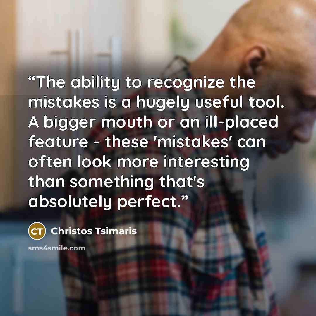 “The ability to recognize the mistakes is a hugely useful tool. A bigger mouth or an ill-placed feature - these 'mistakes' can often look more interesting than something that's absolutely perfect.” quote by Christos Tsimaris