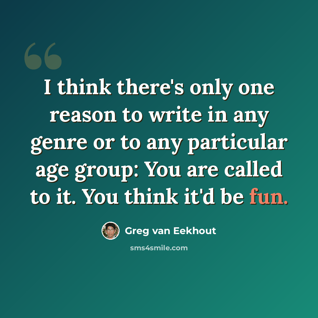 “I think there's only one reason to write in any genre or to any particular age group: You are called to it. You think it'd be fun.” quote by Greg van Eekhout