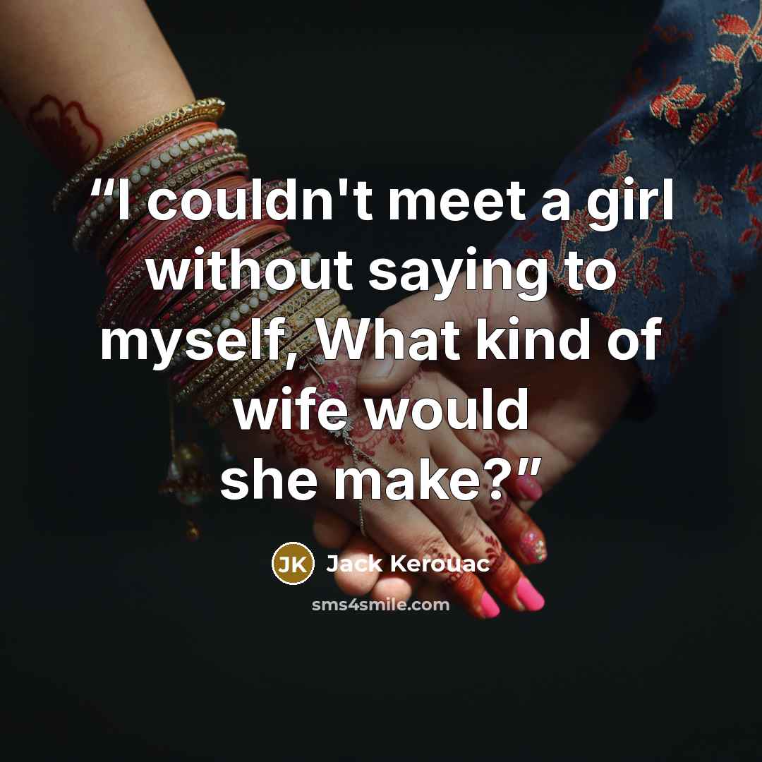 “I couldn't meet a girl without saying to myself, What kind of wife would she make?” quote by Jack Kerouac