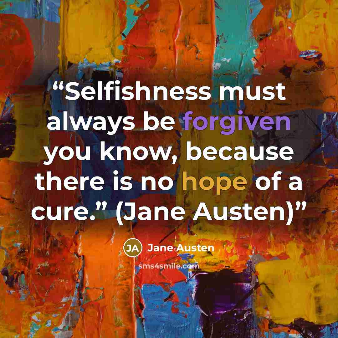 “Selfishness must always be forgiven you know, because there is no hope of a cure.” (Jane Austen)” quote by Jane Austen