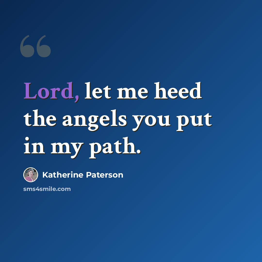 “Lord, let me heed the angels you put in my path.” quote by Katherine Paterson