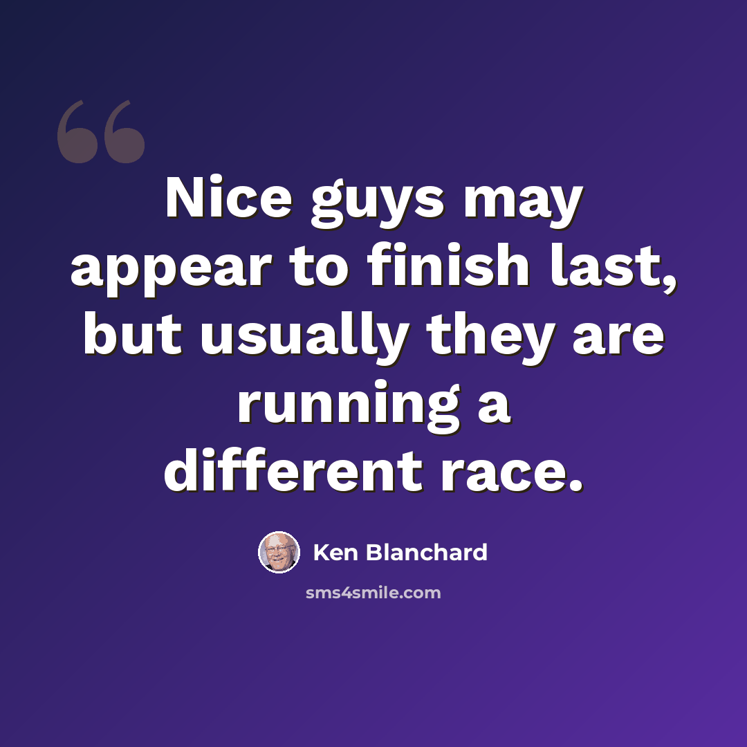 “Nice guys may appear to finish last, but usually they are running a different race.” quote by Ken Blanchard