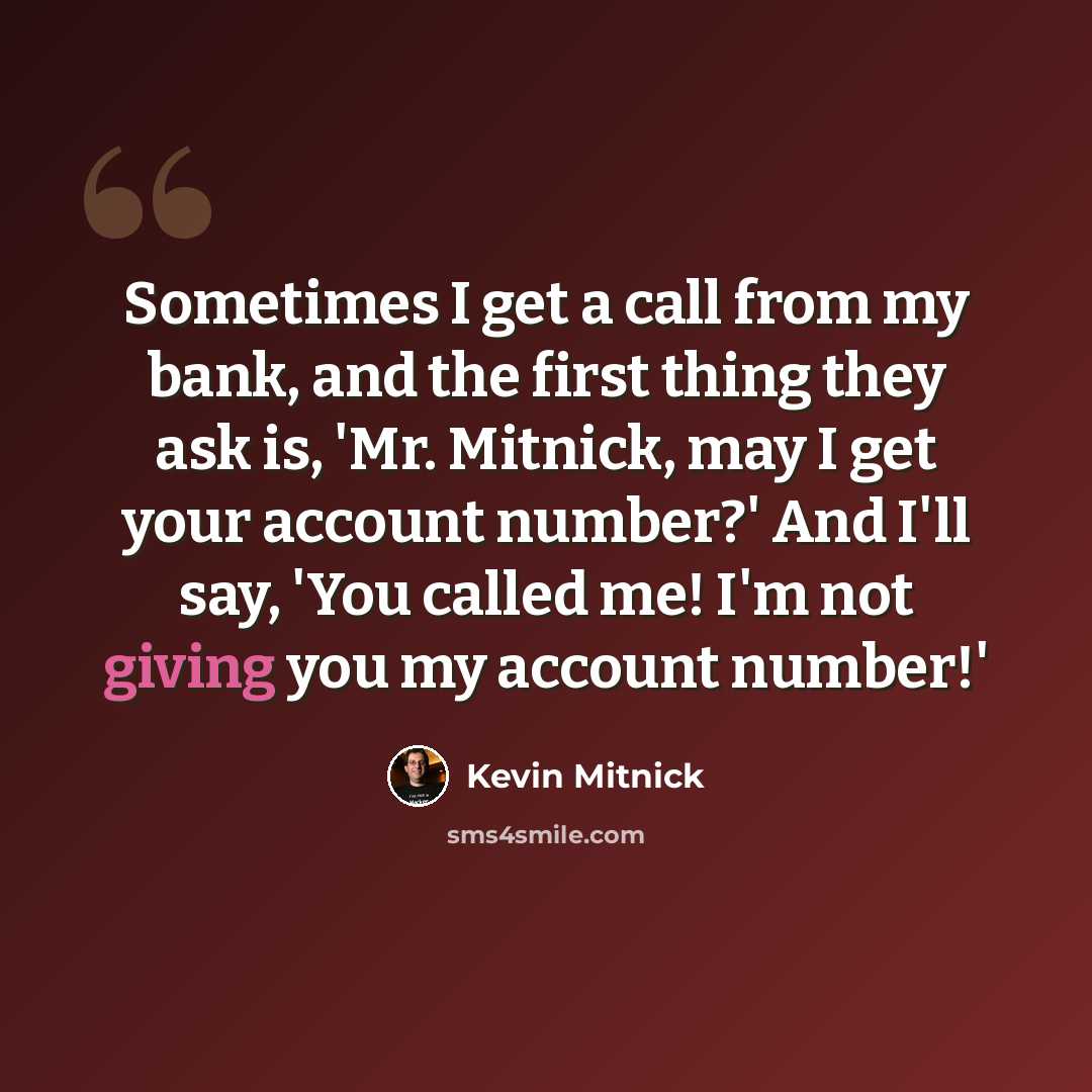 “Sometimes I get a call from my bank, and the first thing they ask is, 'Mr. Mitnick, may I get your account number?' And I'll say, 'You called me! I'm not giving you my account number!'” quote by Kevin Mitnick