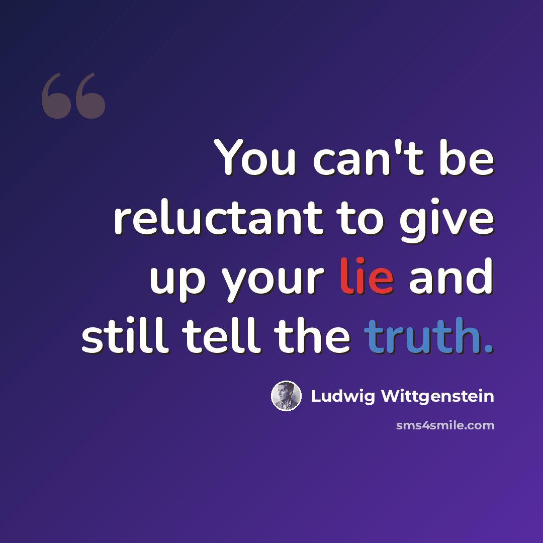 “You can't be reluctant to give up your lie and still tell the truth.” quote by Ludwig Wittgenstein