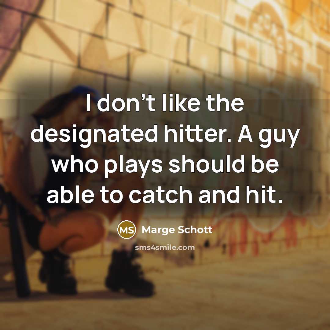 “I don't like the designated hitter. A guy who plays should be able to catch and hit.” quote by Marge Schott