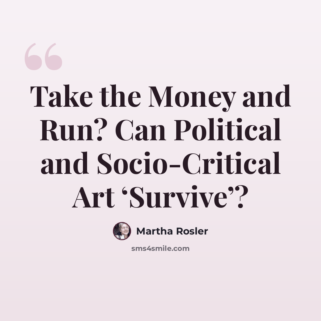“Take the Money and Run? Can Political and Socio-Critical Art ‘Survive’?” quote by Martha Rosler