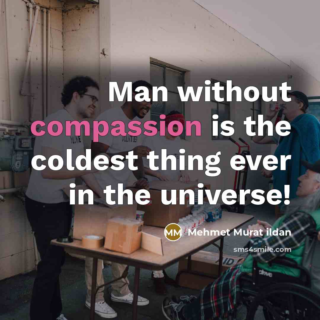 “Man without compassion is the coldest thing ever in the universe!” quote by Mehmet Murat Ildan