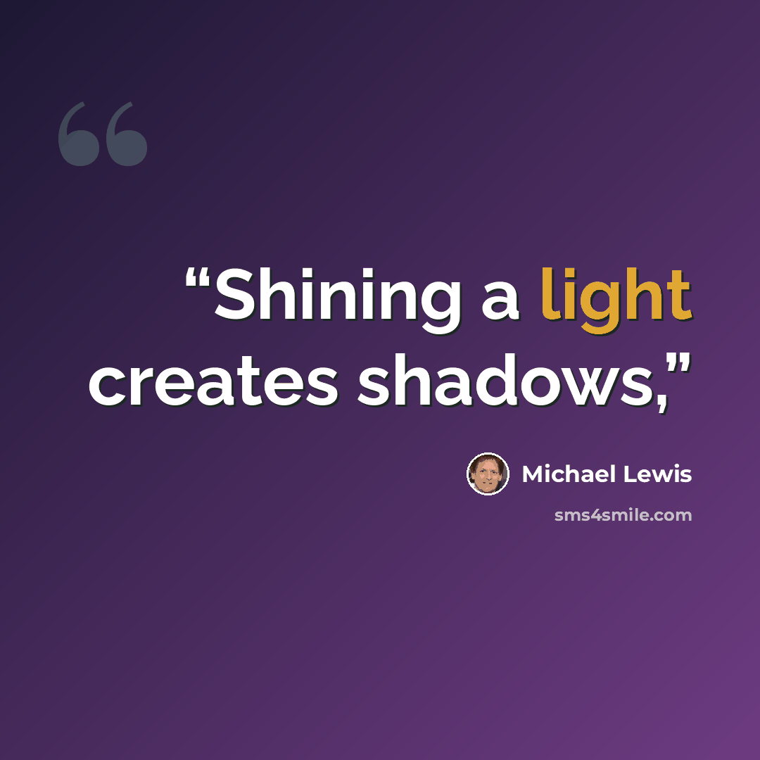 “Shining a light creates shadows,” quote by Michael Lewis