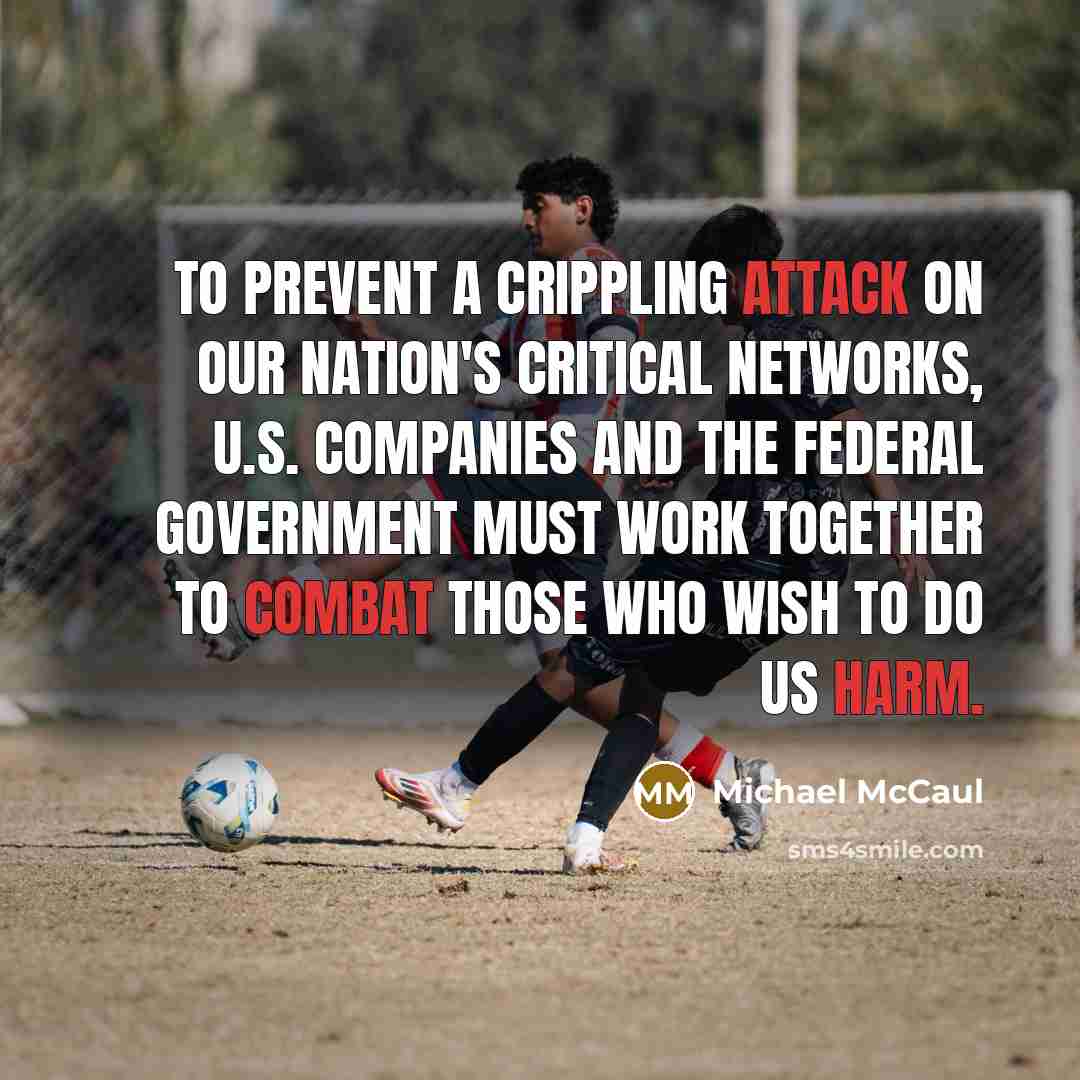 “To prevent a crippling attack on our nation's critical networks, U.S. companies and the federal government must work together to combat those who wish to do us harm.” quote by Michael McCaul