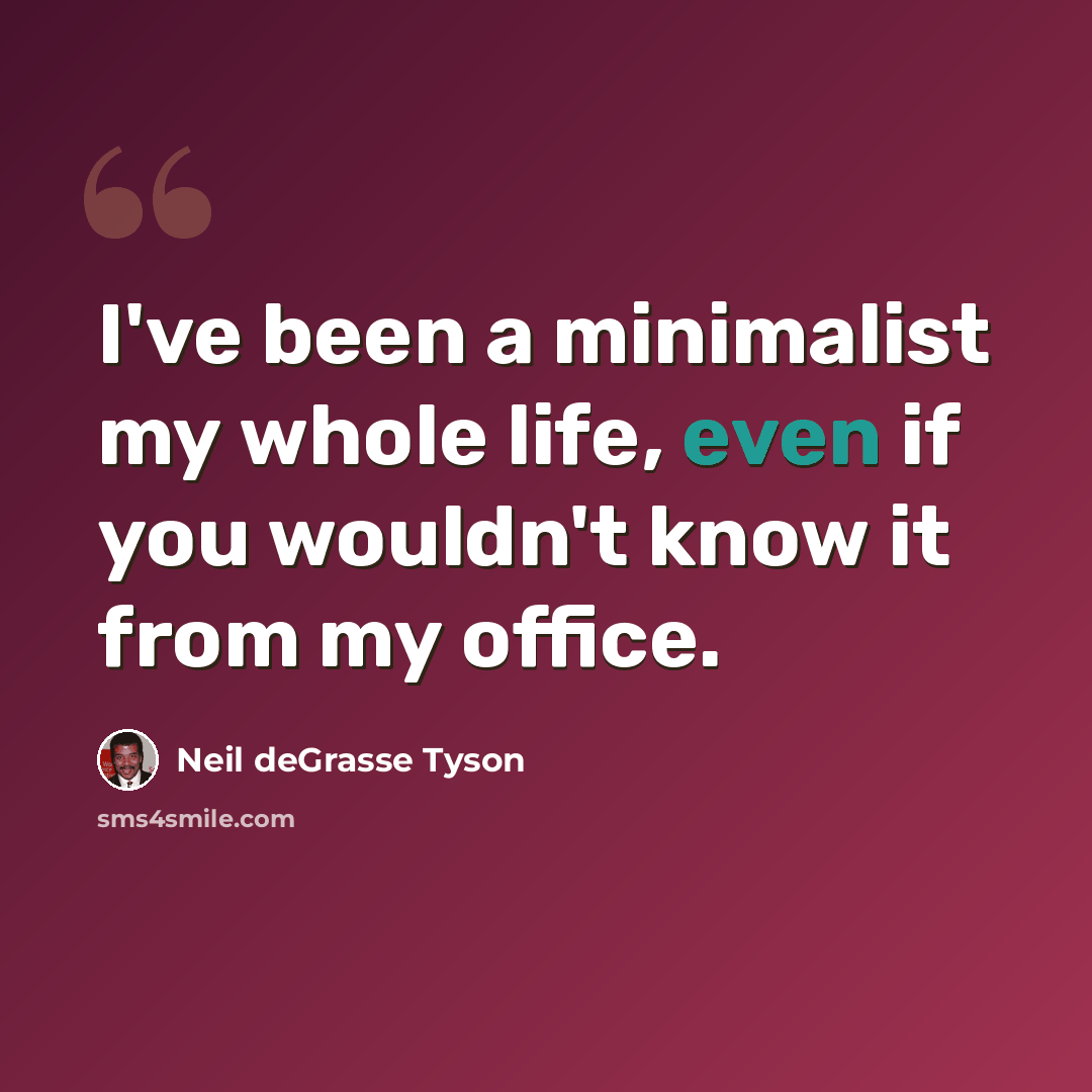 “I've been a minimalist my whole life, even if you wouldn't know it from my office.” quote by Neil deGrasse Tyson
