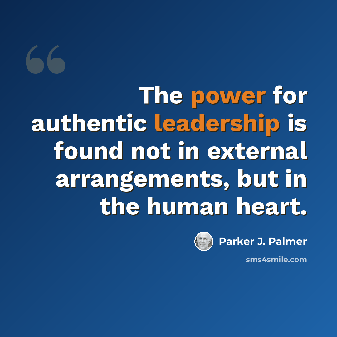 “The power for authentic leadership is found not in external arrangements, but in the human heart.” quote by Parker J. Palmer