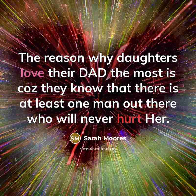 “The reason why daughters love their DAD the most is coz they know that there is at least one man out there who will never hurt Her.” quote by Sarah Moores
