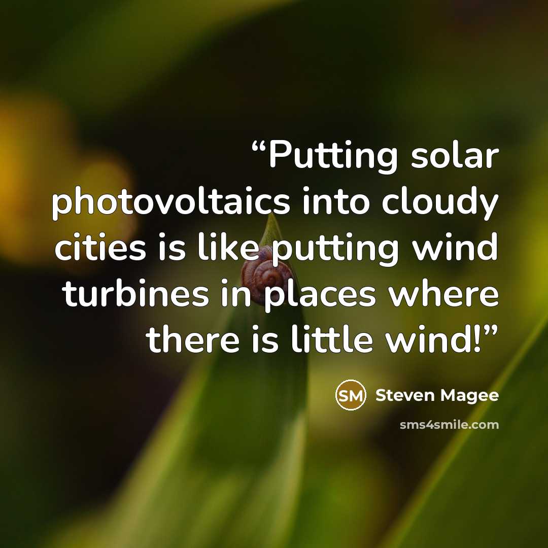“Putting solar photovoltaics into cloudy cities is like putting wind turbines in places where there is little wind!” quote by Steven Magee