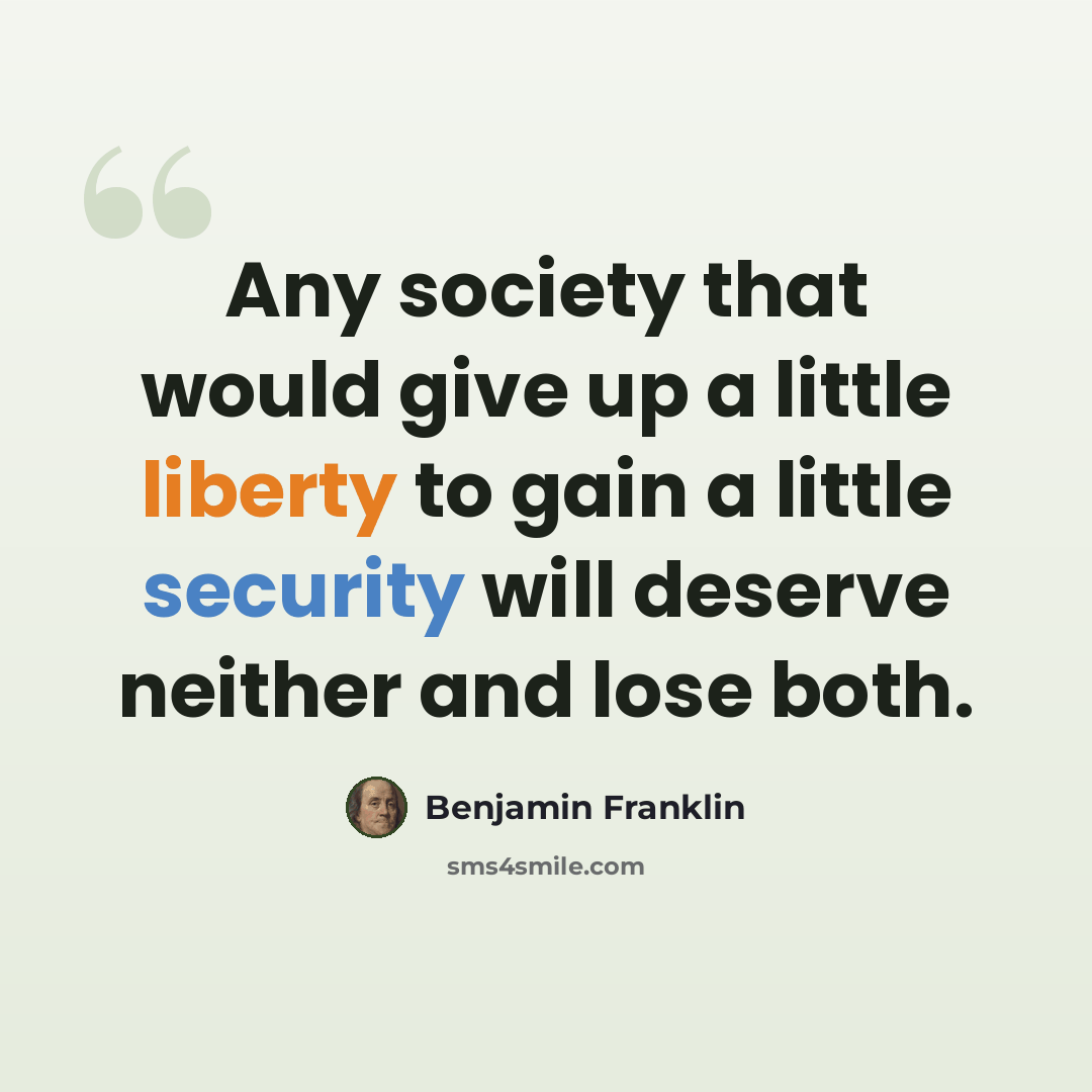 “Any society that would give up a little liberty to gain a little security will deserve neither and lose both.” quote by Benjamin Franklin