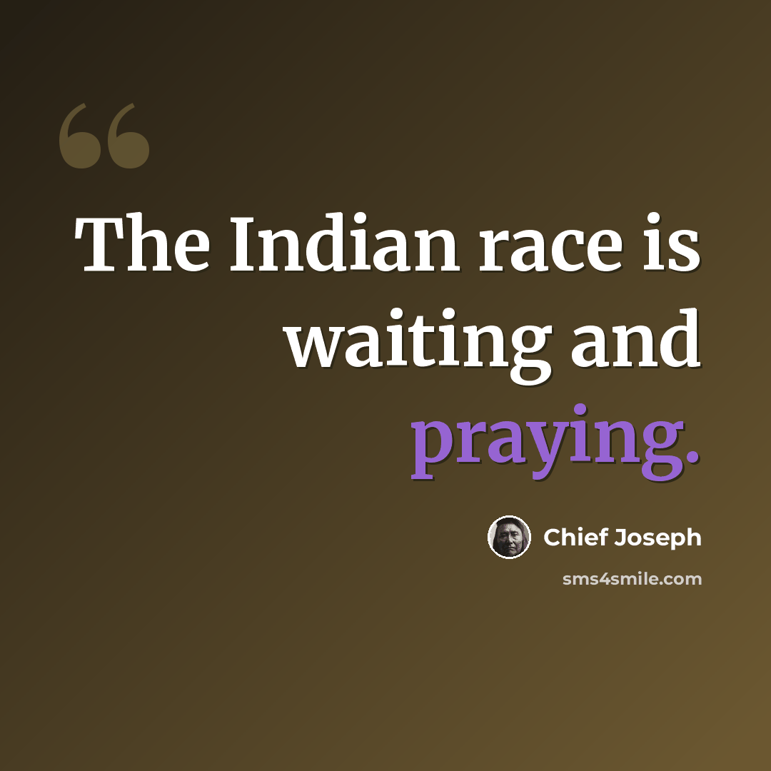 “The Indian race is waiting and praying.” quote by Chief Joseph
