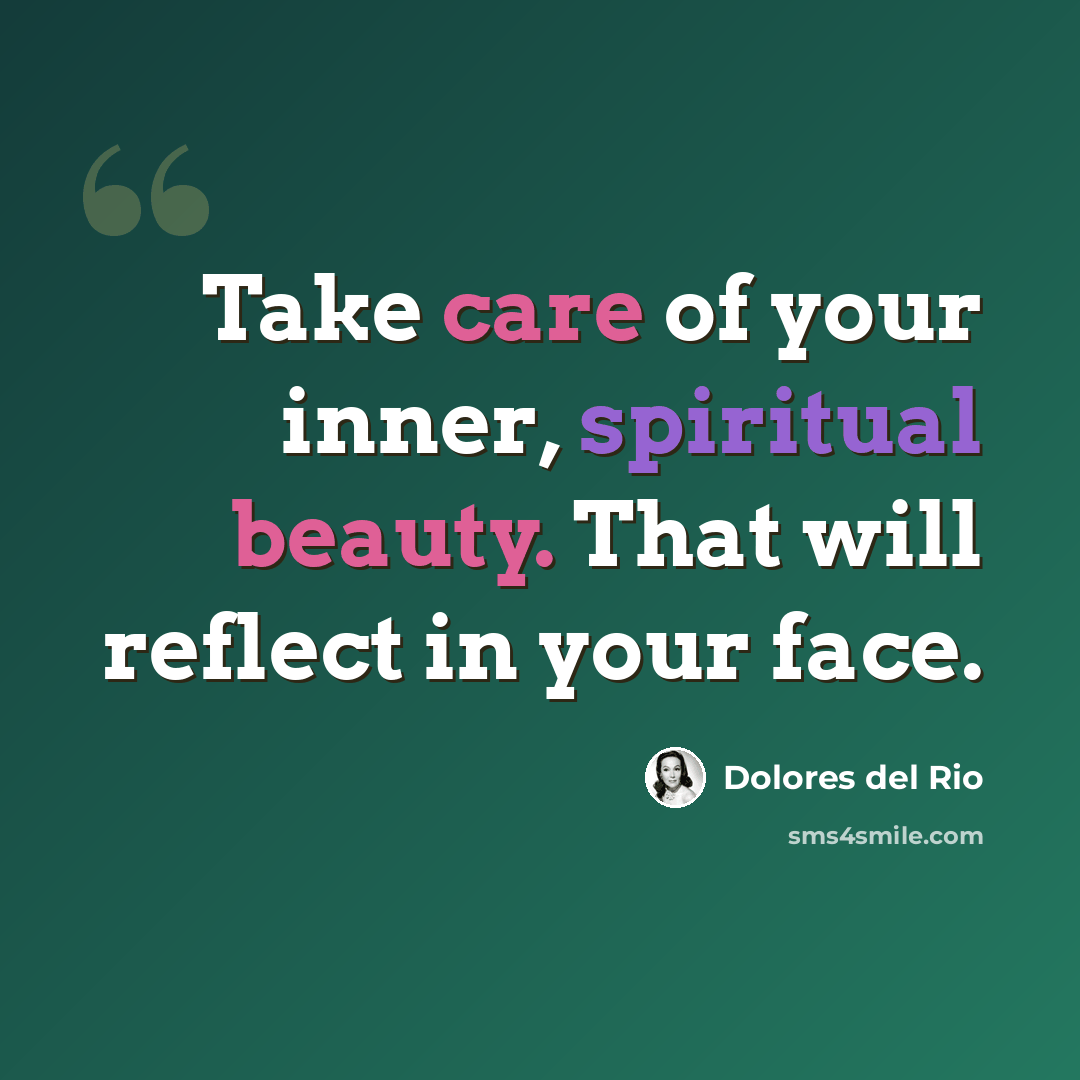 “Take care of your inner, spiritual beauty. That will reflect in your face.” quote by Dolores del Rio