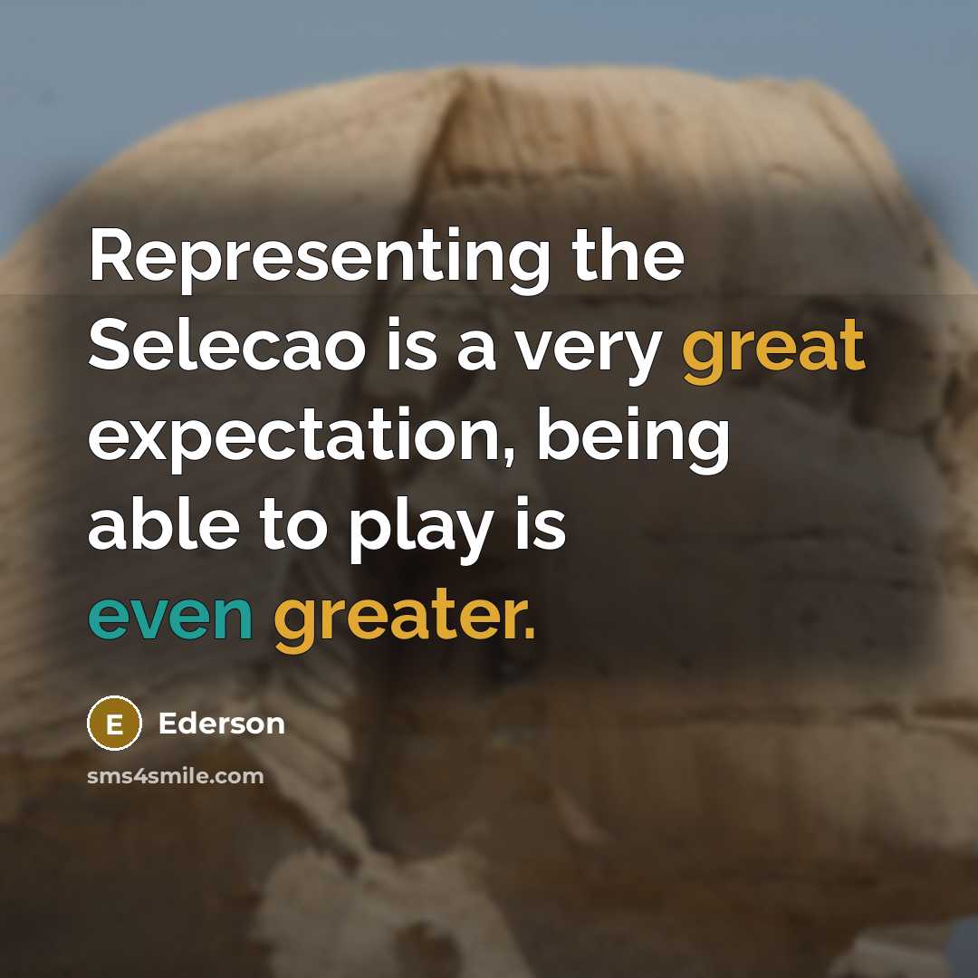 “Representing the Selecao is a very great expectation, being able to play is even greater.” quote by Ederson