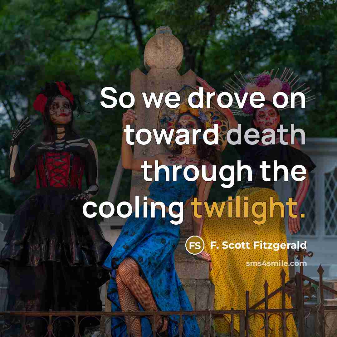 “So we drove on toward death through the cooling twilight.” quote by F. Scott Fitzgerald