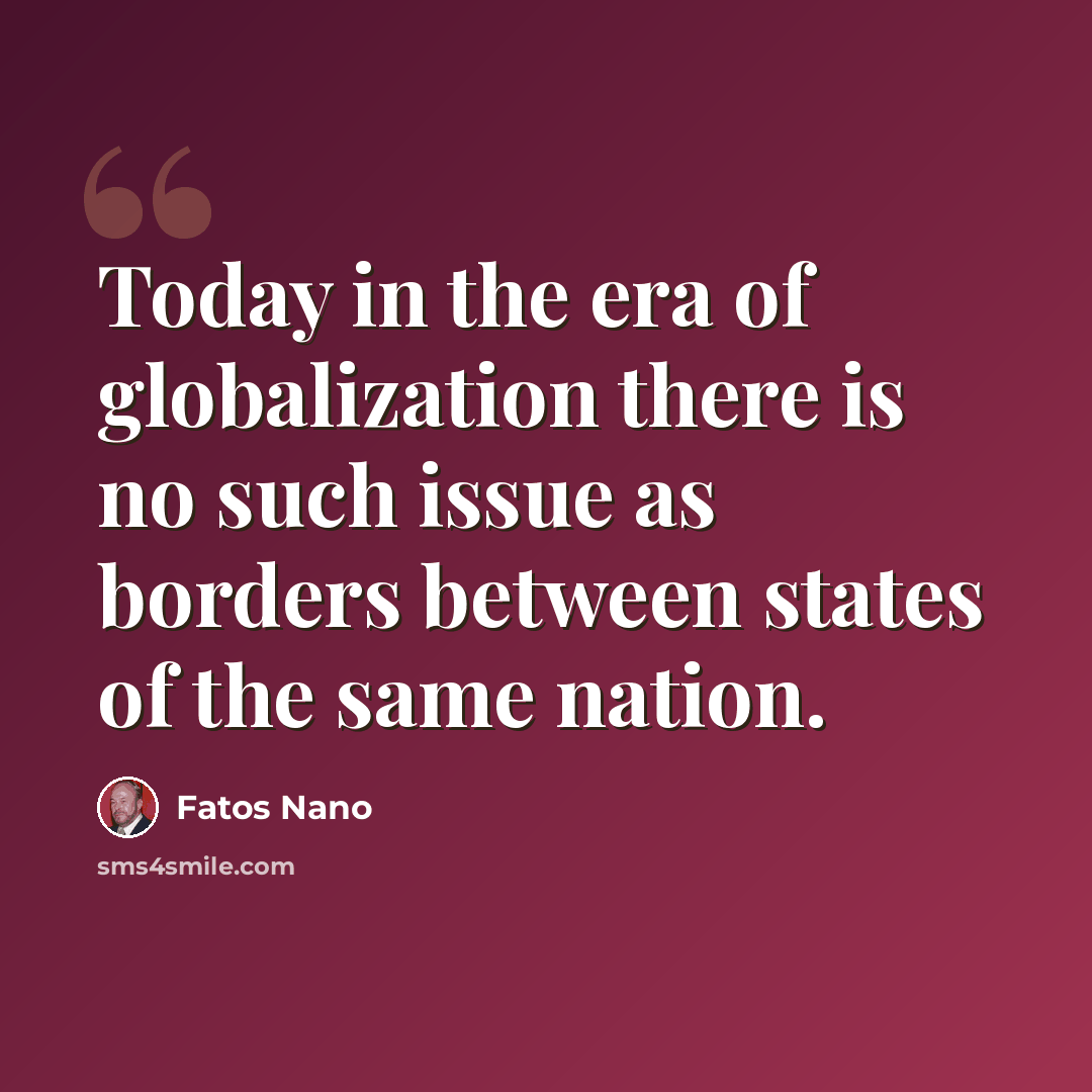 “Today in the era of globalization there is no such issue as borders between states of the same nation.” quote by Fatos Nano