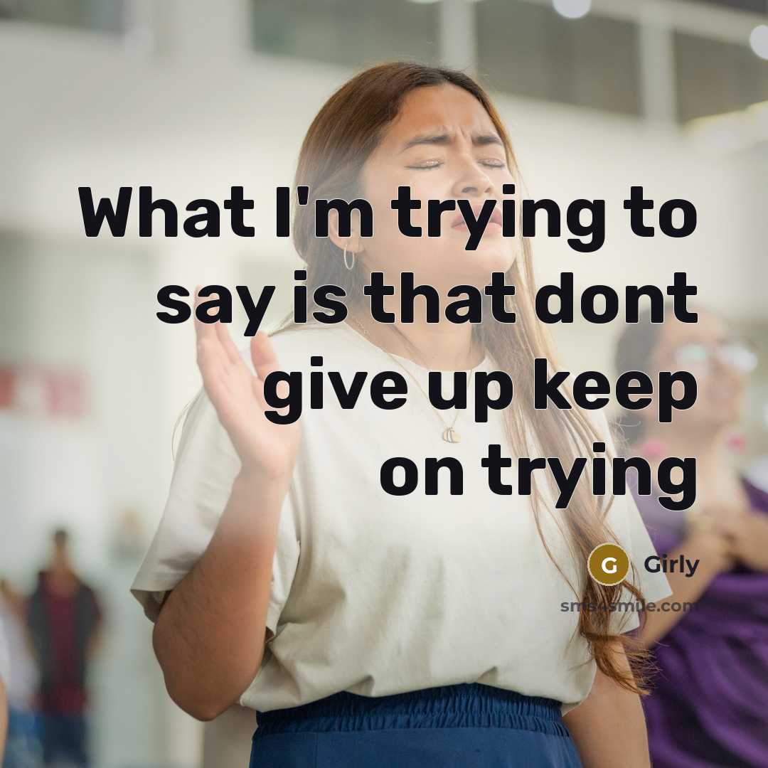 “What I'm trying to say is that dont give up keep on trying” quote by Girly