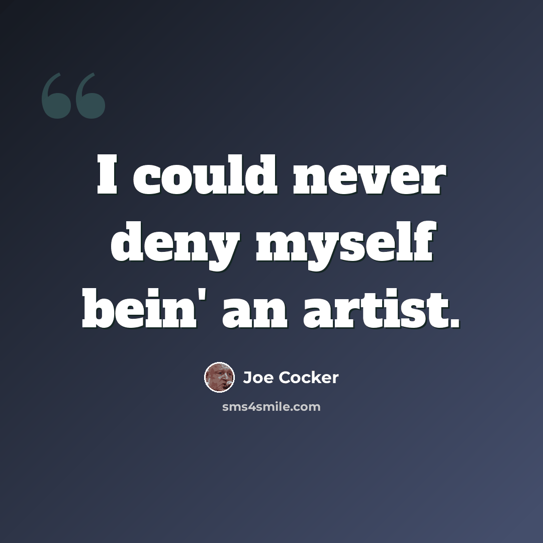 “I could never deny myself bein' an artist.” quote by Joe Cocker
