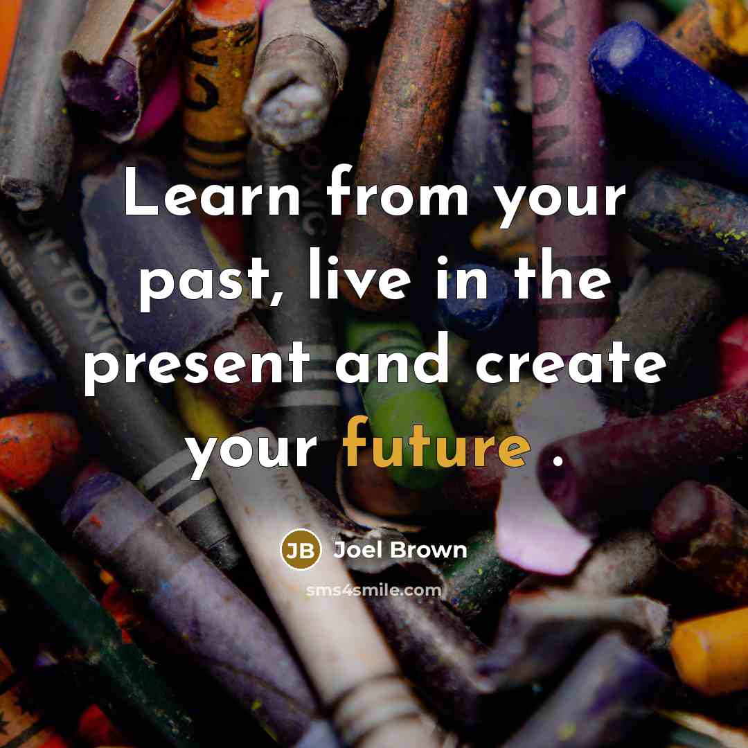 “Learn from your past, live in the present and create your future .” quote by Joel Brown