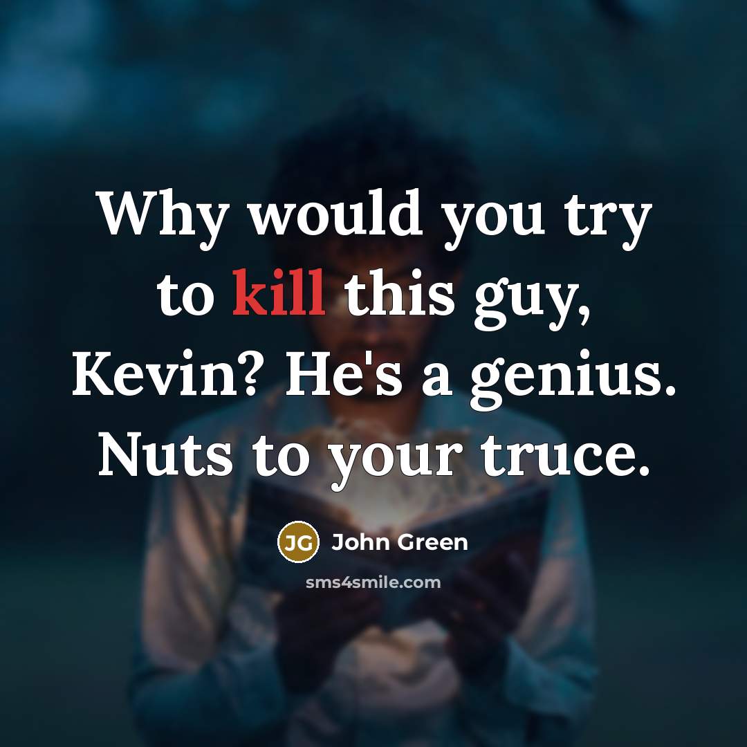 “Why would you try to kill this guy, Kevin? He's a genius. Nuts to your truce.” quote by John Green