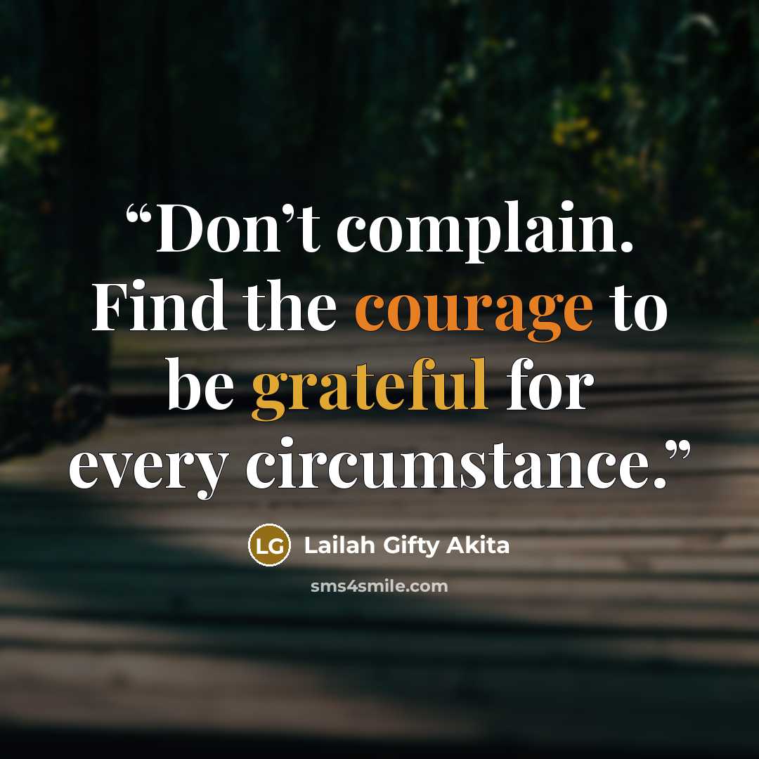 “Don’t complain. Find the courage to be grateful for every circumstance.” quote by Lailah Gifty Akita