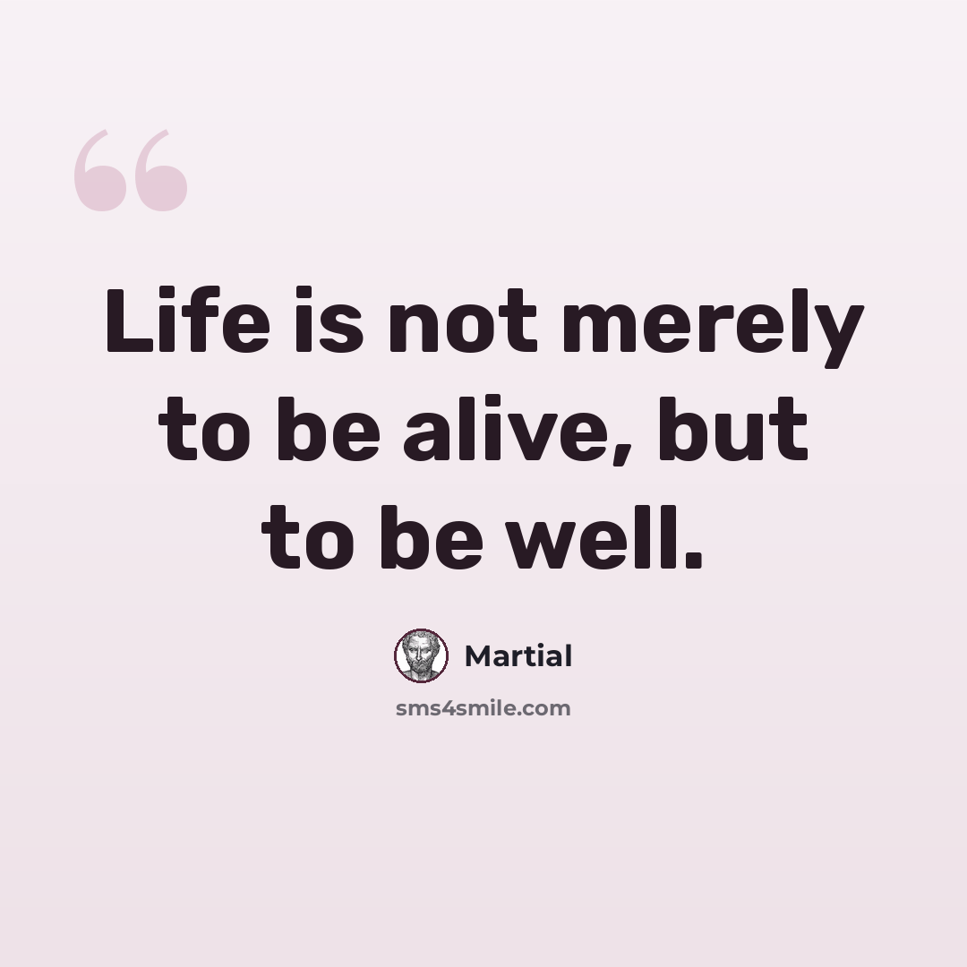 “Life is not merely to be alive, but to be well.” quote by Martial