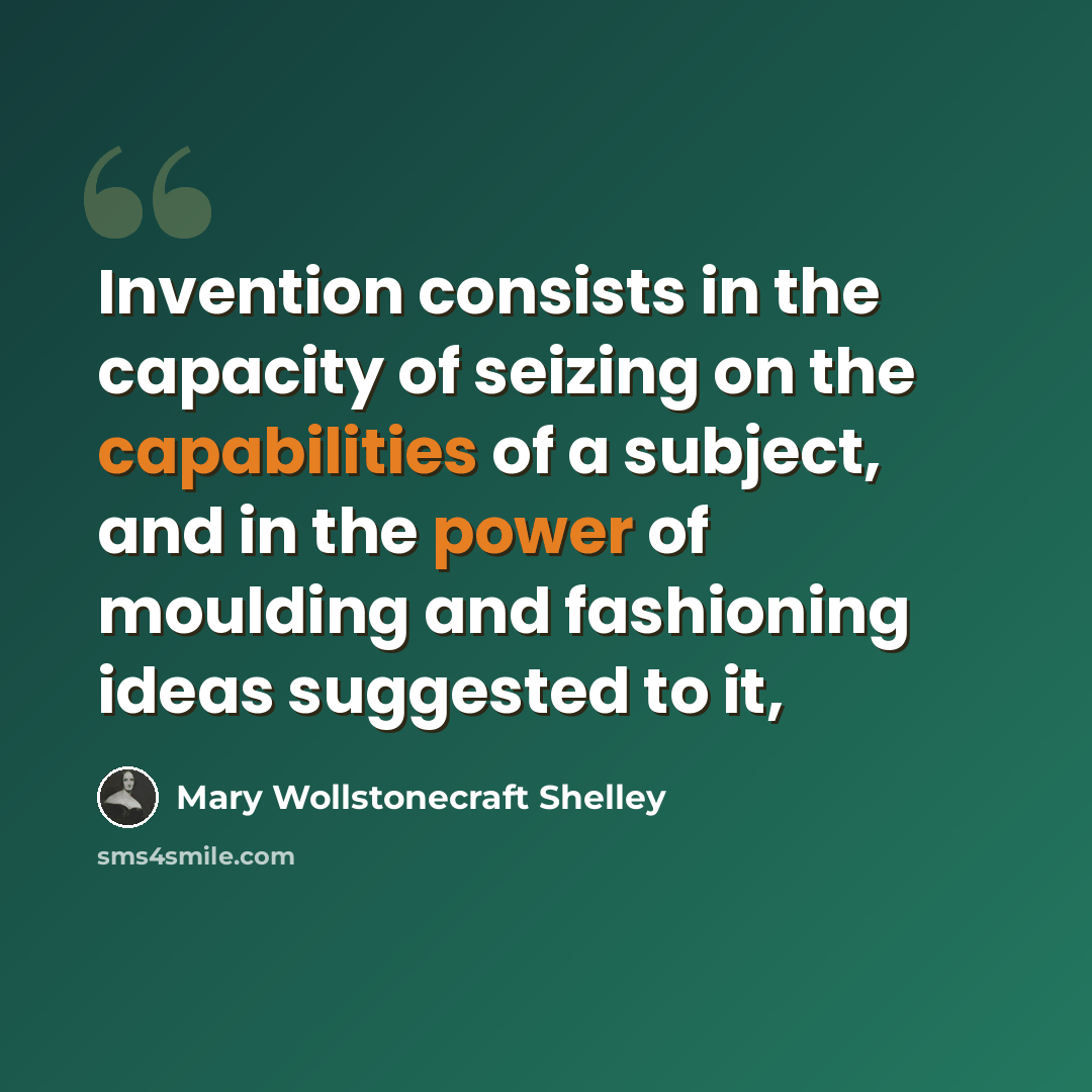 “Invention consists in the capacity of seizing on the capabilities of a subject, and in the power of moulding and fashioning ideas suggested to it,” quote by Mary Wollstonecraft Shelley