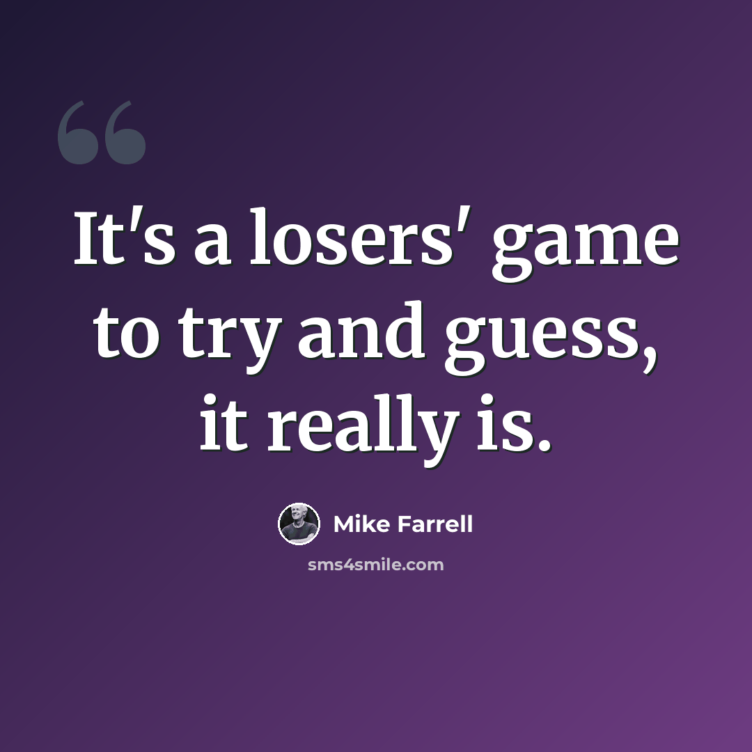 “It's a losers' game to try and guess, it really is.” quote by Mike Farrell