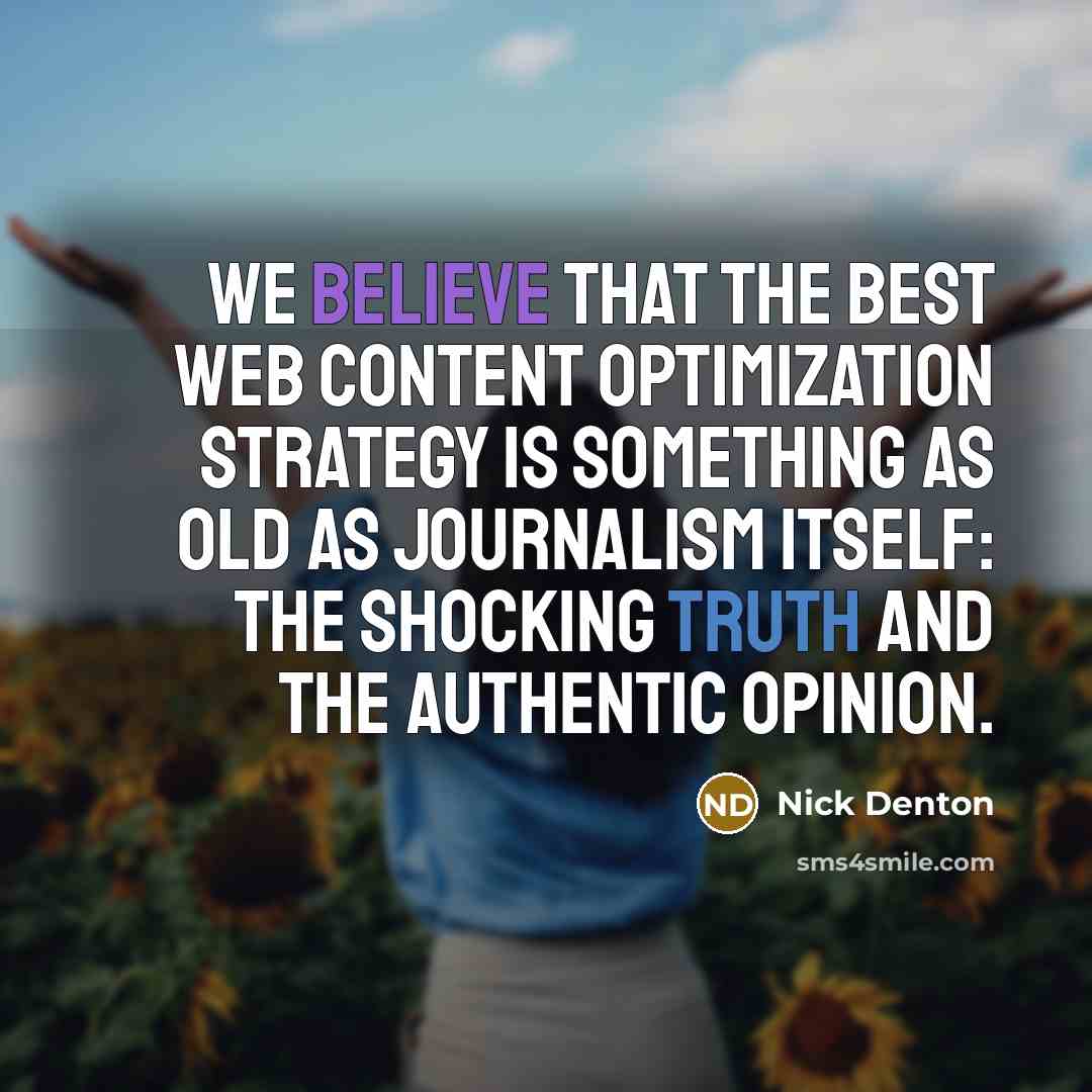 “We believe that the best Web content optimization strategy is something as old as journalism itself: the shocking truth and the authentic opinion.” quote by Nick Denton