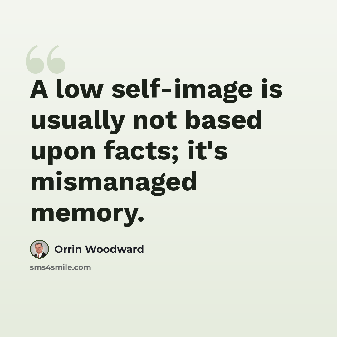 “A low self-image is usually not based upon facts; it's mismanaged memory.” quote by Orrin Woodward